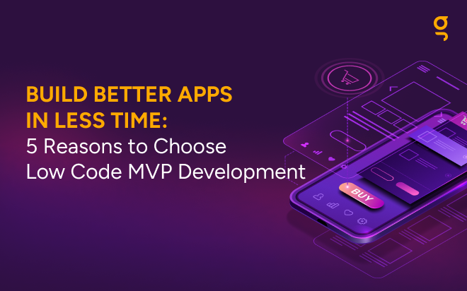 Build Better Apps in Less Time: 5 Reasons to Choose Low Code MVP Development